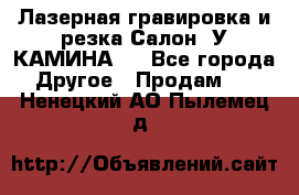 Лазерная гравировка и резка Салон “У КАМИНА“  - Все города Другое » Продам   . Ненецкий АО,Пылемец д.